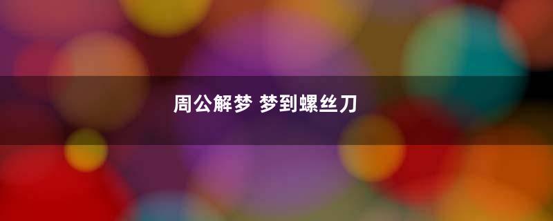 周公解梦 梦到螺丝刀
